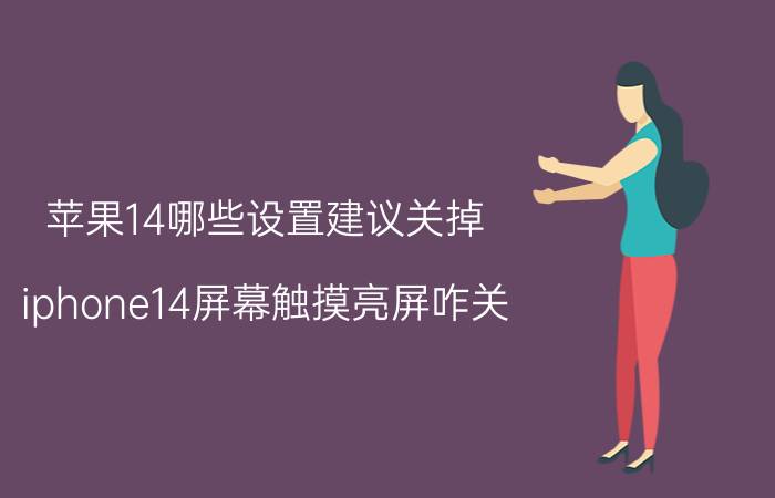 苹果14哪些设置建议关掉 iphone14屏幕触摸亮屏咋关？